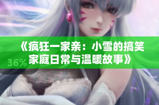 《疯狂一家亲：小雪的搞笑家庭日常与温暖故事》