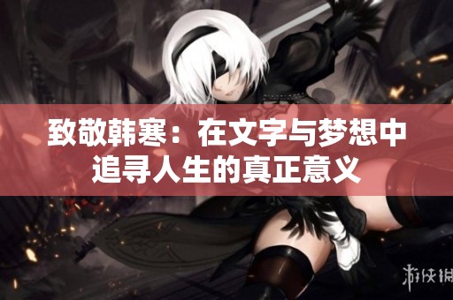致敬韩寒：在文字与梦想中追寻人生的真正意义