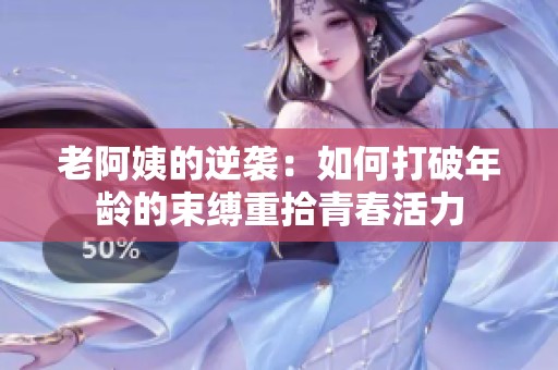 老阿姨的逆袭：如何打破年龄的束缚重拾青春活力