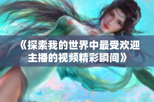 《探索我的世界中最受欢迎主播的视频精彩瞬间》