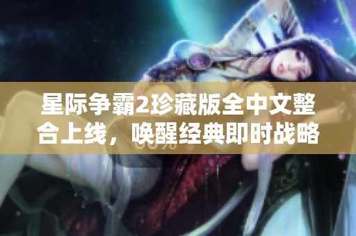 星际争霸2珍藏版全中文整合上线，唤醒经典即时战略热情