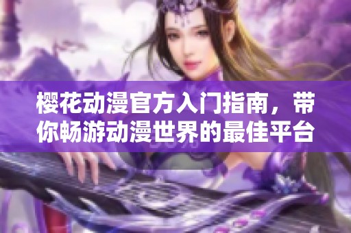 樱花动漫官方入门指南，带你畅游动漫世界的最佳平台