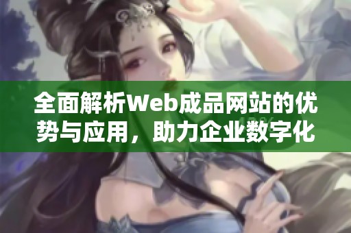 全面解析Web成品网站的优势与应用，助力企业数字化转型