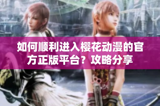 如何顺利进入樱花动漫的官方正版平台？攻略分享