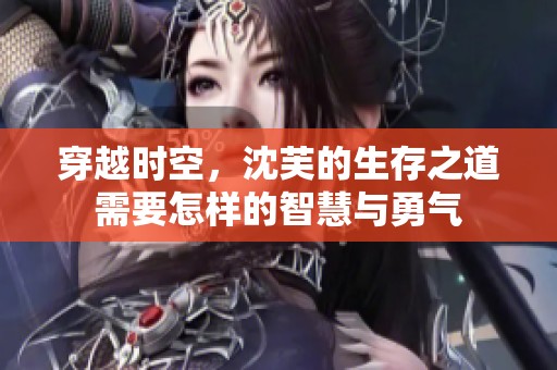 穿越时空，沈芙的生存之道需要怎样的智慧与勇气