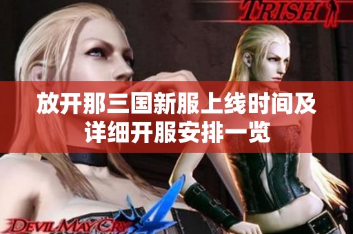 放开那三国新服上线时间及详细开服安排一览