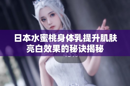 日本水蜜桃身体乳提升肌肤亮白效果的秘诀揭秘