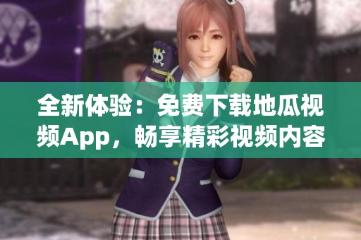 全新体验：免费下载地瓜视频App，畅享精彩视频内容