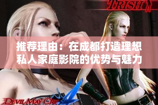 推荐理由：在成都打造理想私人家庭影院的优势与魅力解析