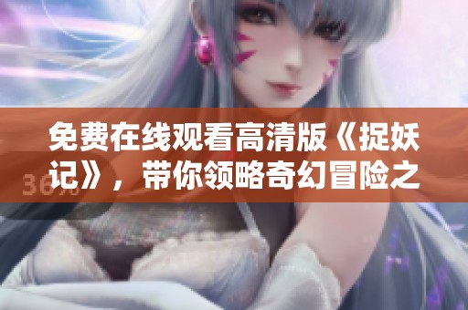 免费在线观看高清版《捉妖记》，带你领略奇幻冒险之旅