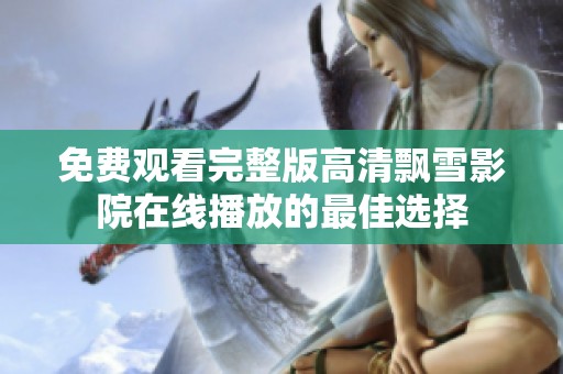 免费观看完整版高清飘雪影院在线播放的最佳选择