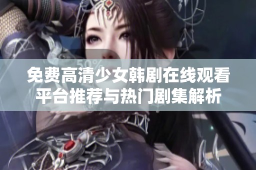 免费高清少女韩剧在线观看平台推荐与热门剧集解析