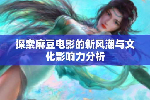 探索麻豆电影的新风潮与文化影响力分析