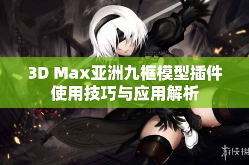 3D Max亚洲九框模型插件使用技巧与应用解析