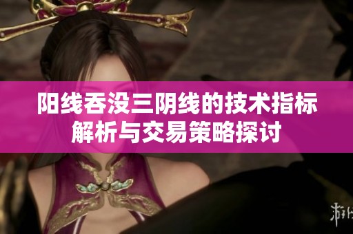 阳线吞没三阴线的技术指标解析与交易策略探讨
