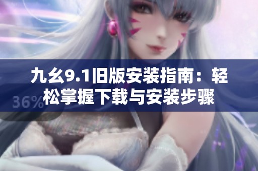九幺9.1旧版安装指南：轻松掌握下载与安装步骤