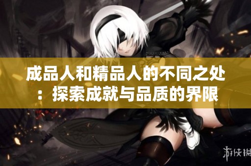 成品人和精品人的不同之处：探索成就与品质的界限