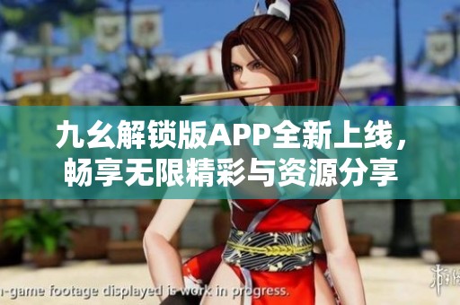 九幺解锁版APP全新上线，畅享无限精彩与资源分享