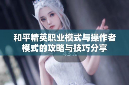 和平精英职业模式与操作者模式的攻略与技巧分享