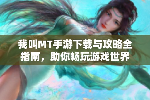 我叫MT手游下载与攻略全指南，助你畅玩游戏世界