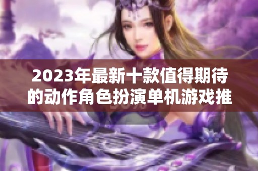 2023年最新十款值得期待的动作角色扮演单机游戏推荐