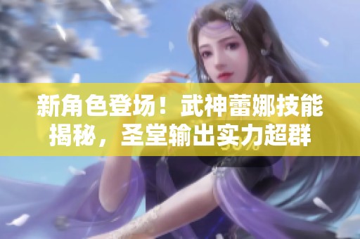 新角色登场！武神蕾娜技能揭秘，圣堂输出实力超群