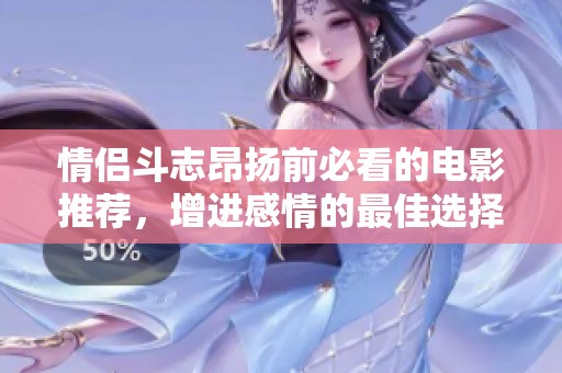情侣斗志昂扬前必看的电影推荐，增进感情的最佳选择