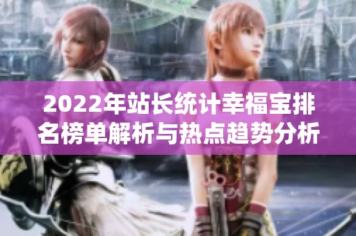 2022年站长统计幸福宝排名榜单解析与热点趋势分析