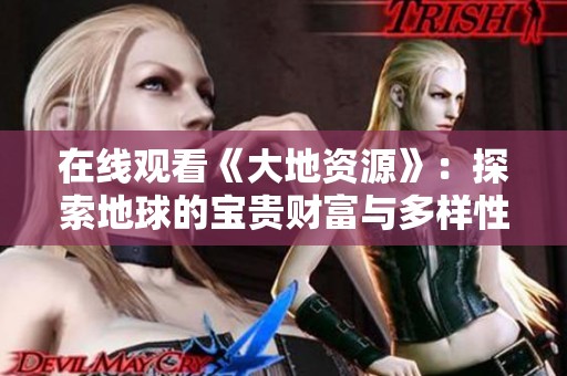 在线观看《大地资源》：探索地球的宝贵财富与多样性