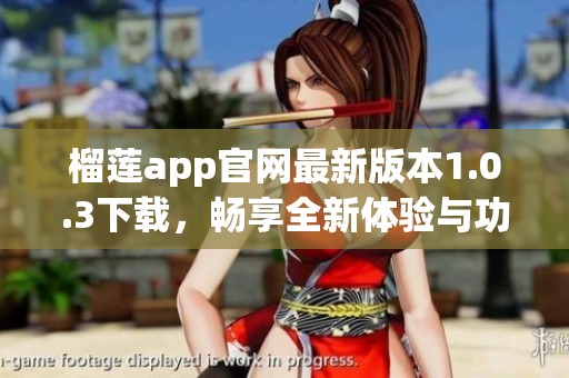榴莲app官网最新版本1.0.3下载，畅享全新体验与功能