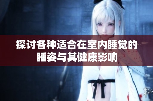 探讨各种适合在室内睡觉的睡姿与其健康影响