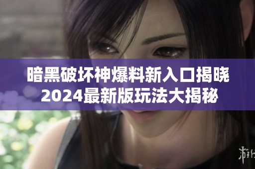 暗黑破坏神爆料新入口揭晓 2024最新版玩法大揭秘
