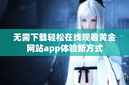 无需下载轻松在线观看黄金网站app体验新方式