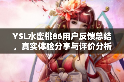 YSL水蜜桃86用户反馈总结，真实体验分享与评价分析