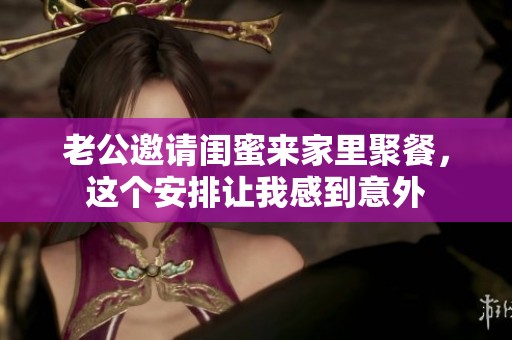 老公邀请闺蜜来家里聚餐，这个安排让我感到意外