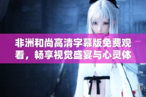 非洲和尚高清字幕版免费观看，畅享视觉盛宴与心灵体验