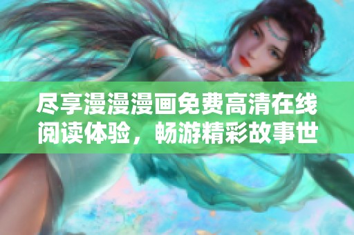 尽享漫漫漫画免费高清在线阅读体验，畅游精彩故事世界