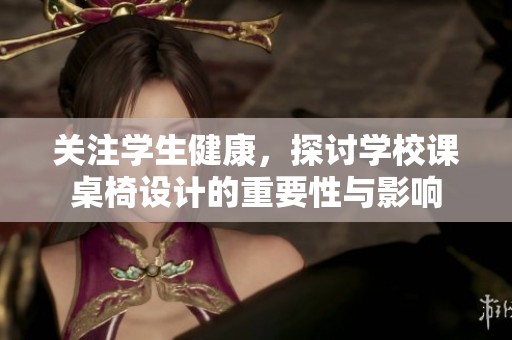 关注学生健康，探讨学校课桌椅设计的重要性与影响