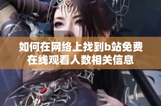如何在网络上找到b站免费在线观看人数相关信息