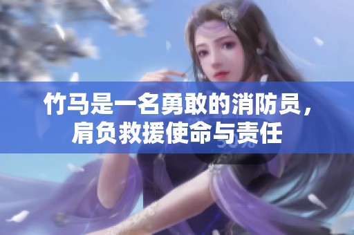 竹马是一名勇敢的消防员，肩负救援使命与责任