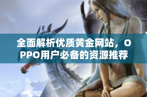 全面解析优质黄金网站，OPPO用户必备的资源推荐