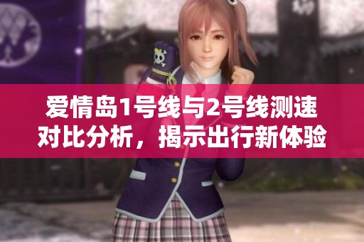 爱情岛1号线与2号线测速对比分析，揭示出行新体验