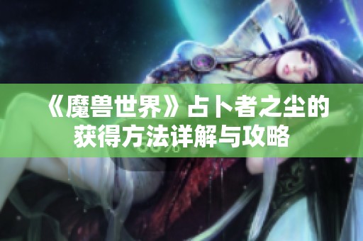 《魔兽世界》占卜者之尘的获得方法详解与攻略