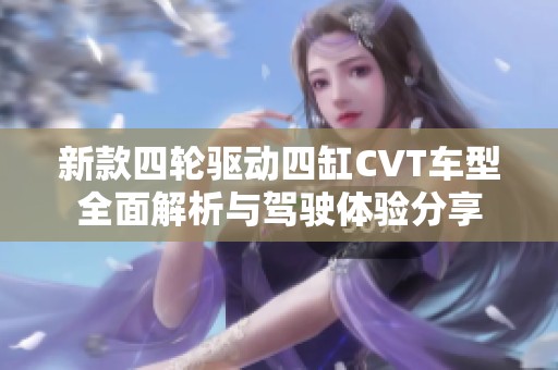 新款四轮驱动四缸CVT车型全面解析与驾驶体验分享