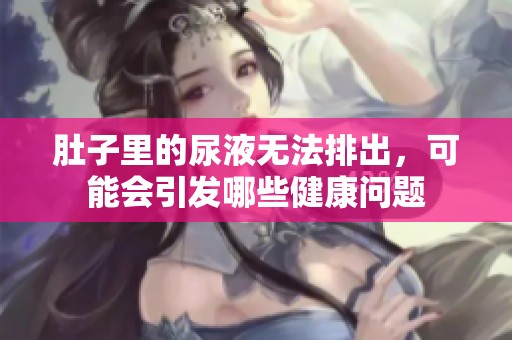 肚子里的尿液无法排出，可能会引发哪些健康问题