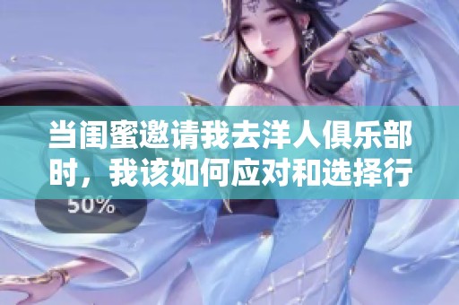 当闺蜜邀请我去洋人俱乐部时，我该如何应对和选择行动方式