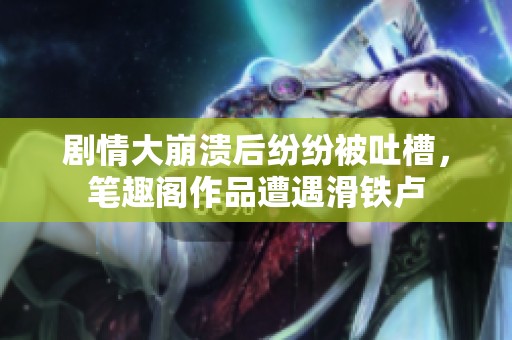 剧情大崩溃后纷纷被吐槽，笔趣阁作品遭遇滑铁卢