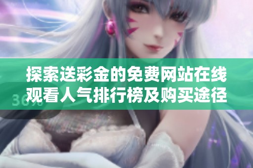 探索送彩金的免费网站在线观看人气排行榜及购买途径
