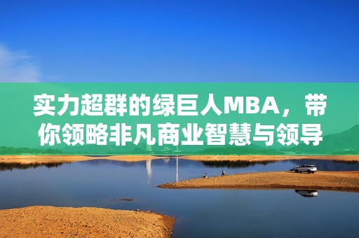 实力超群的绿巨人MBA，带你领略非凡商业智慧与领导力