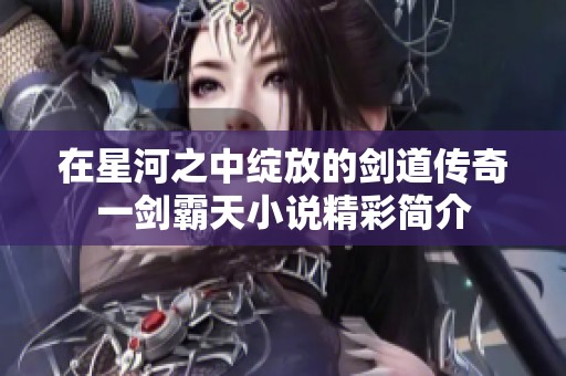 在星河之中绽放的剑道传奇一剑霸天小说精彩简介